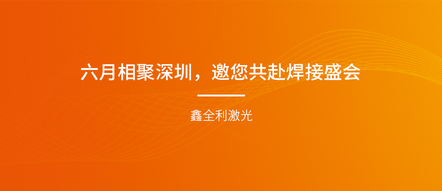 【埃森展邀請】六月相聚深圳，鑫全利激光邀您共赴焊接盛會！